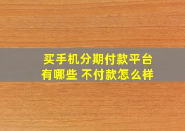 买手机分期付款平台有哪些 不付款怎么样